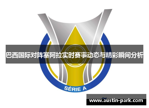 巴西国际对阵塞阿拉实时赛事动态与精彩瞬间分析