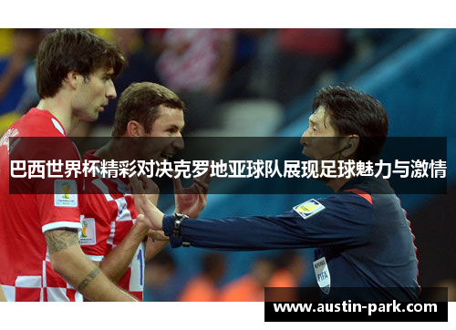 巴西世界杯精彩对决克罗地亚球队展现足球魅力与激情