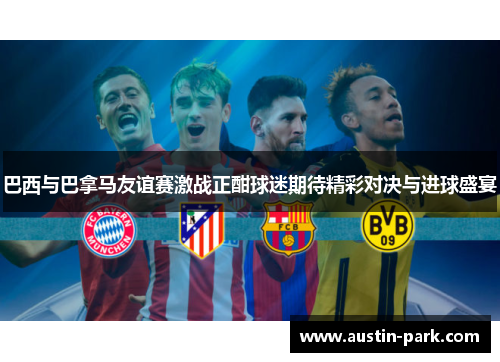 巴西与巴拿马友谊赛激战正酣球迷期待精彩对决与进球盛宴