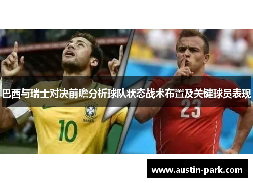 巴西与瑞士对决前瞻分析球队状态战术布置及关键球员表现