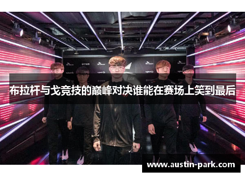 布拉杆与戈竞技的巅峰对决谁能在赛场上笑到最后