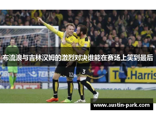 布流浪与吉林汉姆的激烈对决谁能在赛场上笑到最后