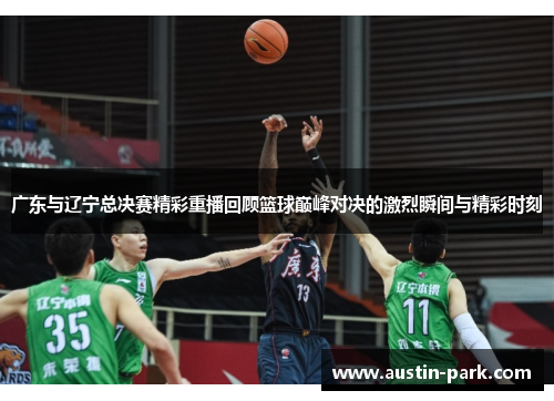 广东与辽宁总决赛精彩重播回顾篮球巅峰对决的激烈瞬间与精彩时刻
