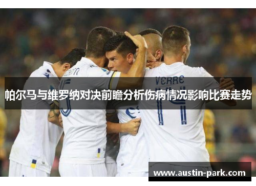 帕尔马与维罗纳对决前瞻分析伤病情况影响比赛走势