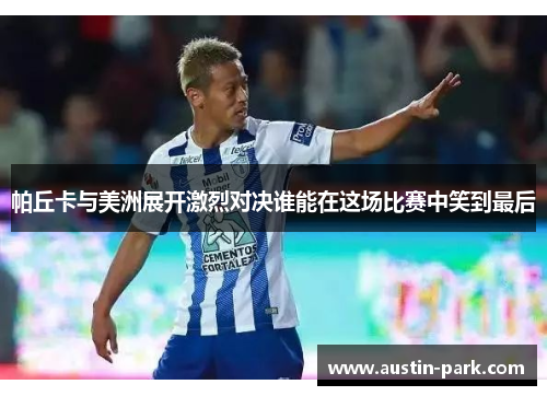 帕丘卡与美洲展开激烈对决谁能在这场比赛中笑到最后