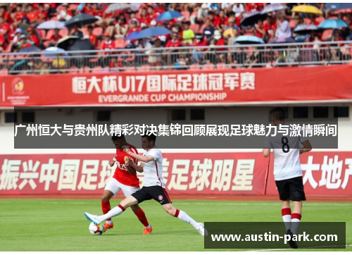 广州恒大与贵州队精彩对决集锦回顾展现足球魅力与激情瞬间