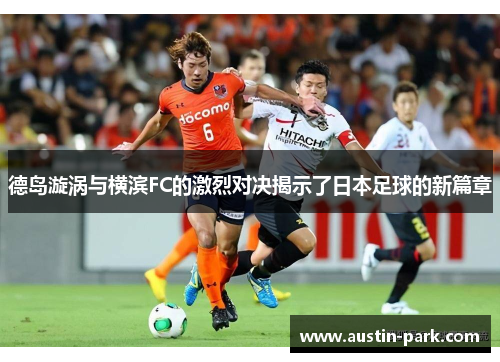 德岛漩涡与横滨FC的激烈对决揭示了日本足球的新篇章