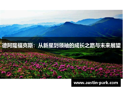 德阿隆福克斯：从新星到领袖的成长之路与未来展望