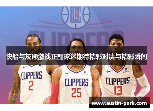 快船与灰熊激战正酣球迷期待精彩对决与精彩瞬间
