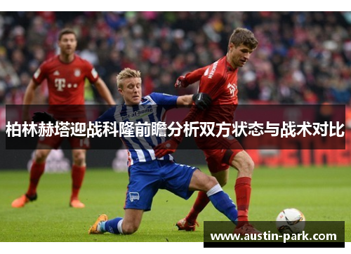 柏林赫塔迎战科隆前瞻分析双方状态与战术对比