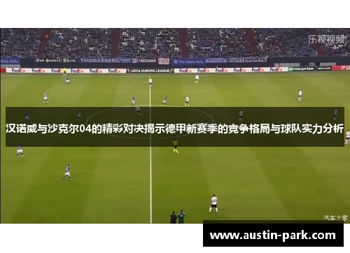 汉诺威与沙克尔04的精彩对决揭示德甲新赛季的竞争格局与球队实力分析