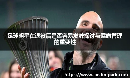 足球明星在退役后是否容易发胖探讨与健康管理的重要性
